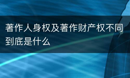 著作人身权及著作财产权不同到底是什么