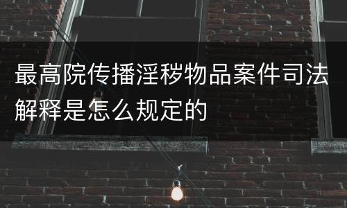 最高院传播淫秽物品案件司法解释是怎么规定的