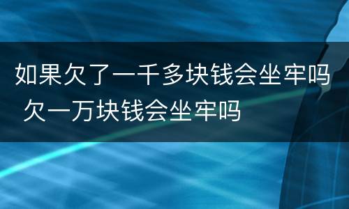 如果欠了一千多块钱会坐牢吗 欠一万块钱会坐牢吗
