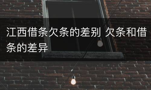 江西借条欠条的差别 欠条和借条的差异