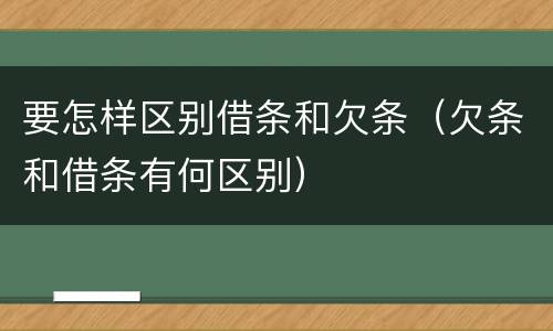 要怎样区别借条和欠条（欠条和借条有何区别）
