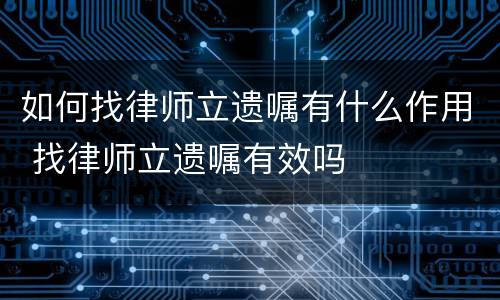 如何找律师立遗嘱有什么作用 找律师立遗嘱有效吗