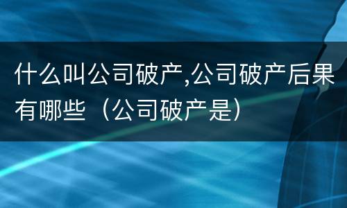 什么叫公司破产,公司破产后果有哪些（公司破产是）