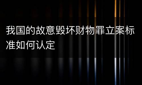 我国的故意毁坏财物罪立案标准如何认定