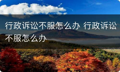 行政诉讼不服怎么办 行政诉讼不服怎么办