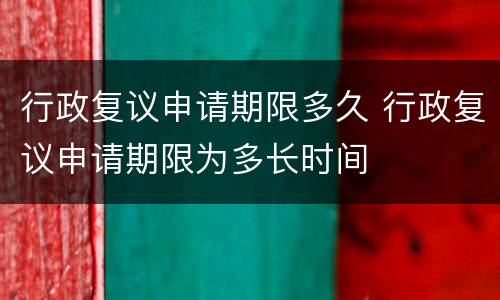 行政复议申请期限多久 行政复议申请期限为多长时间
