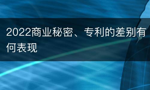 2022商业秘密、专利的差别有何表现