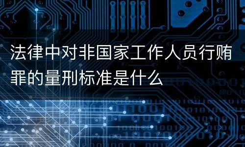 法律中对非国家工作人员行贿罪的量刑标准是什么
