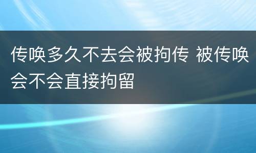 传唤多久不去会被拘传 被传唤会不会直接拘留
