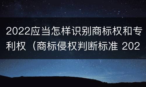 2022应当怎样识别商标权和专利权（商标侵权判断标准 2020）