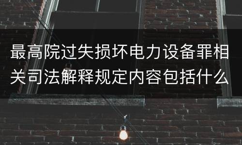 最高院过失损坏电力设备罪相关司法解释规定内容包括什么