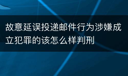 故意延误投递邮件行为涉嫌成立犯罪的该怎么样判刑