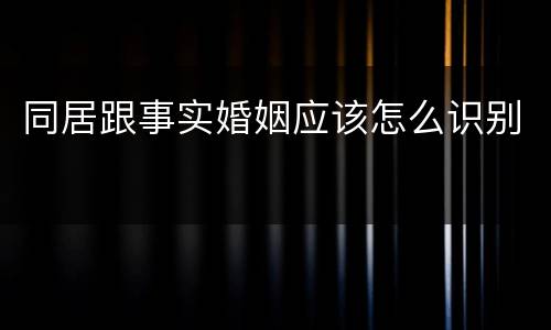 同居跟事实婚姻应该怎么识别