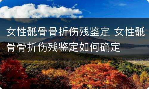 女性骶骨骨折伤残鉴定 女性骶骨骨折伤残鉴定如何确定