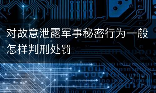 对故意泄露军事秘密行为一般怎样判刑处罚