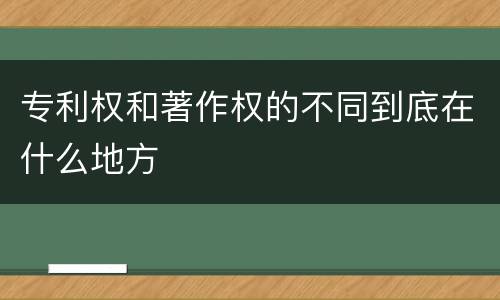 专利权和著作权的不同到底在什么地方