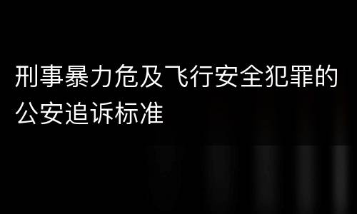 刑事暴力危及飞行安全犯罪的公安追诉标准
