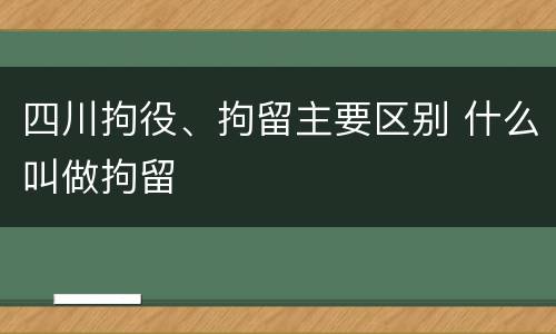 四川拘役、拘留主要区别 什么叫做拘留