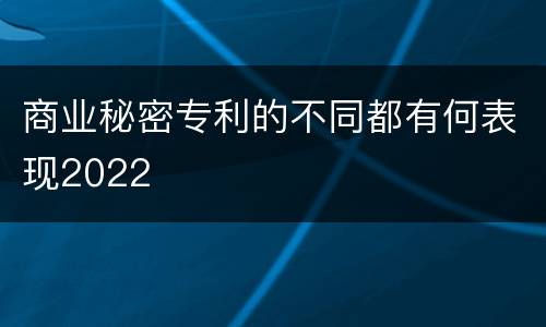 商业秘密专利的不同都有何表现2022