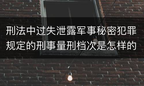 刑法中过失泄露军事秘密犯罪规定的刑事量刑档次是怎样的