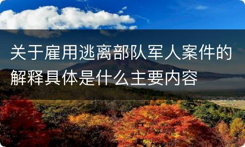 关于雇用逃离部队军人案件的解释具体是什么主要内容