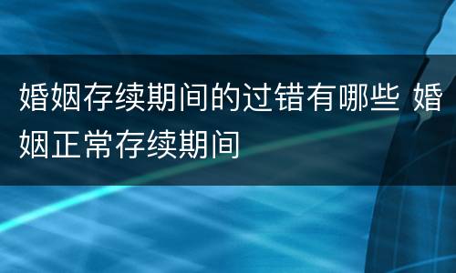婚姻存续期间的过错有哪些 婚姻正常存续期间