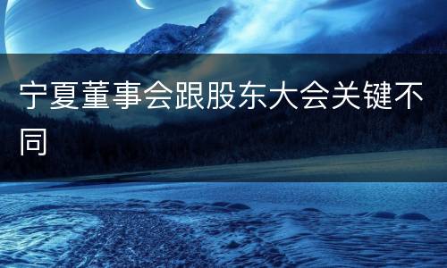 宁夏董事会跟股东大会关键不同