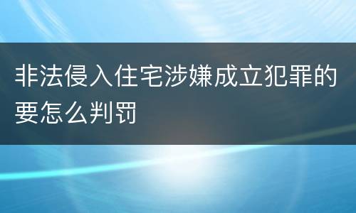 非法侵入住宅涉嫌成立犯罪的要怎么判罚