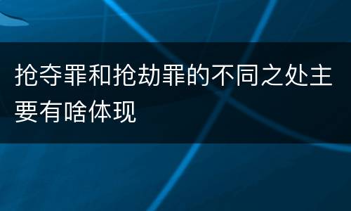抢夺罪和抢劫罪的不同之处主要有啥体现