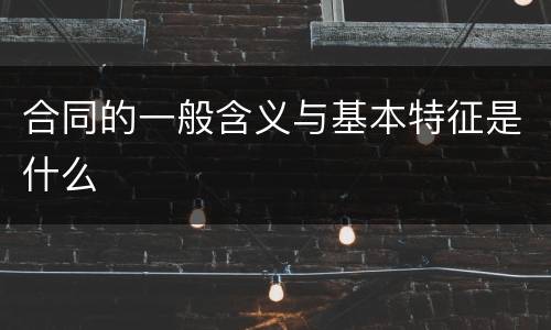 合同的一般含义与基本特征是什么