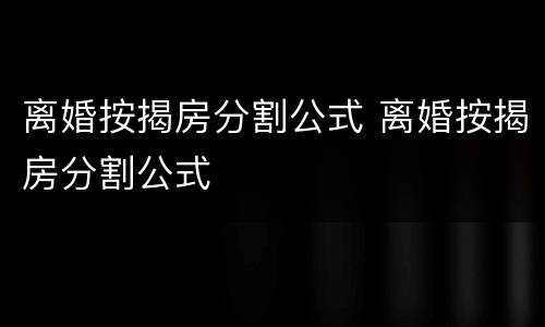 离婚按揭房分割公式 离婚按揭房分割公式
