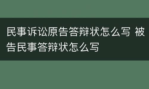 民事诉讼原告答辩状怎么写 被告民事答辩状怎么写