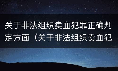 关于非法组织卖血犯罪正确判定方面（关于非法组织卖血犯罪正确判定方面的是）