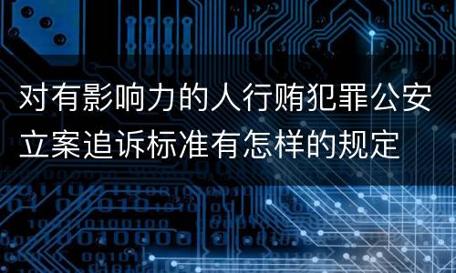 对有影响力的人行贿犯罪公安立案追诉标准有怎样的规定