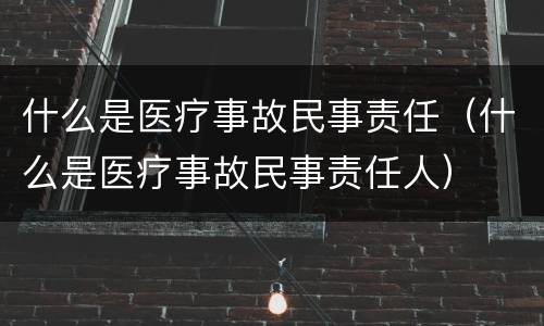 什么是医疗事故民事责任（什么是医疗事故民事责任人）