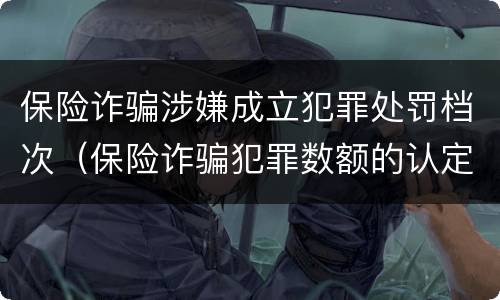 保险诈骗涉嫌成立犯罪处罚档次（保险诈骗犯罪数额的认定）