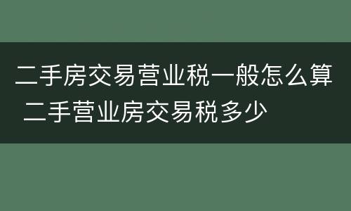 二手房交易营业税一般怎么算 二手营业房交易税多少