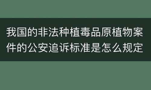 我国的非法种植毒品原植物案件的公安追诉标准是怎么规定