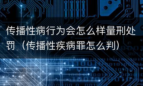 传播性病行为会怎么样量刑处罚（传播性疾病罪怎么判）