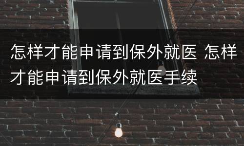 怎样才能申请到保外就医 怎样才能申请到保外就医手续