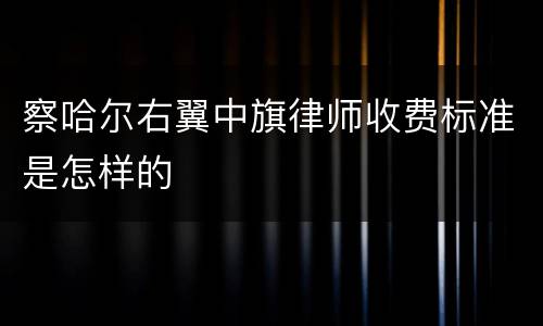 察哈尔右翼中旗律师收费标准是怎样的