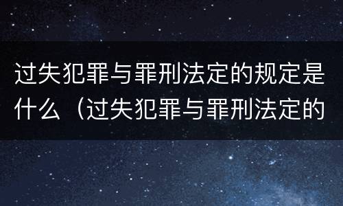 过失犯罪与罪刑法定的规定是什么（过失犯罪与罪刑法定的规定是什么）