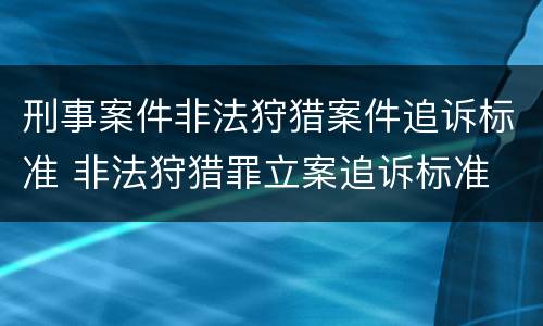 刑事案件非法狩猎案件追诉标准 非法狩猎罪立案追诉标准