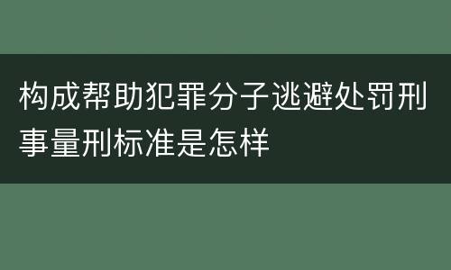 构成帮助犯罪分子逃避处罚刑事量刑标准是怎样