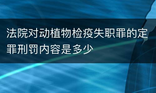 法院对动植物检疫失职罪的定罪刑罚内容是多少