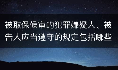 被取保候审的犯罪嫌疑人、被告人应当遵守的规定包括哪些