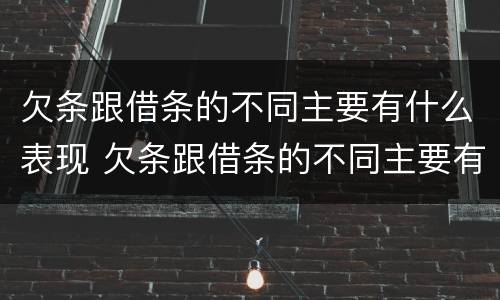 欠条跟借条的不同主要有什么表现 欠条跟借条的不同主要有什么表现呢