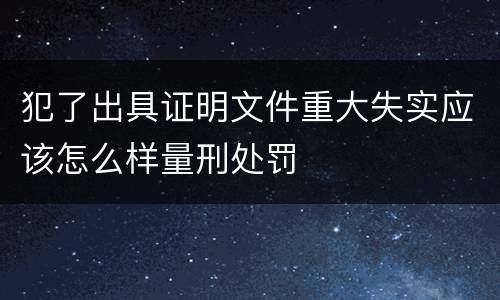 犯了出具证明文件重大失实应该怎么样量刑处罚