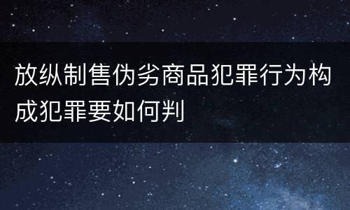 放纵制售伪劣商品犯罪行为构成犯罪要如何判
