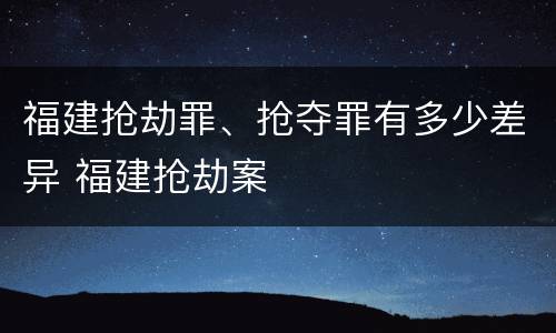 福建抢劫罪、抢夺罪有多少差异 福建抢劫案